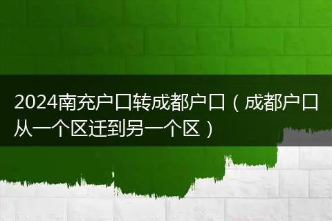 2024南充户口转成都户口（成都户口从一个区迁到另一个区）