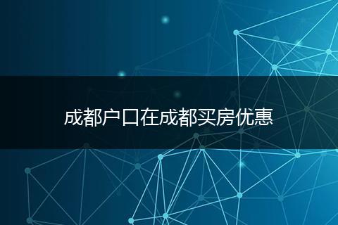 成都户口在成都买房优惠