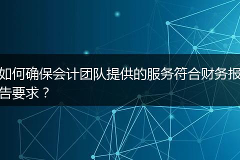 如何确保会计团队提供的服务符合财务报告要求？