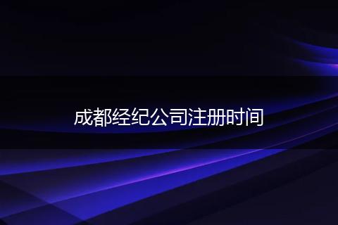 成都经纪公司注册时间