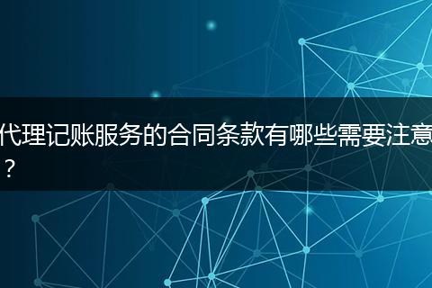代理记账服务的合同条款有哪些需要注意?