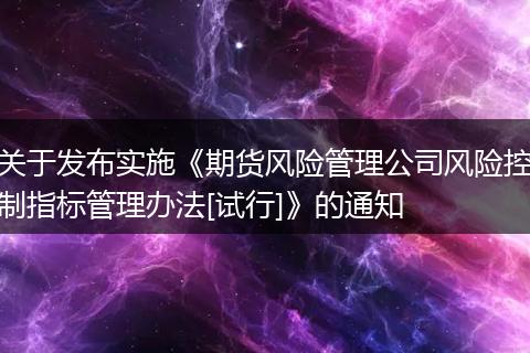 关于发布实施《期货风险管理公司风险控制指标管理办法[试行]》的通知
