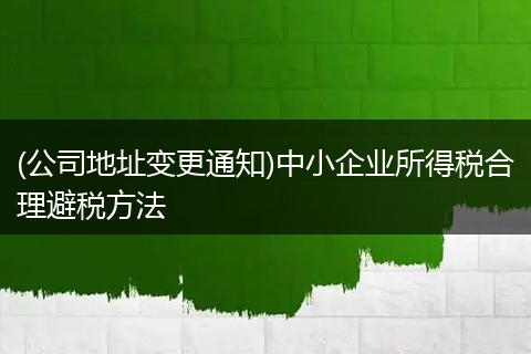 (公司地址变更通知)中小企业所得税合理避税方法