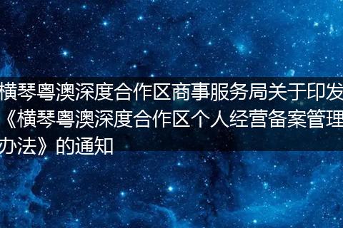 横琴粤澳深度合作区商事服务局关于印发《横琴粤澳深度合作区个人经营备案管理办法》的通知