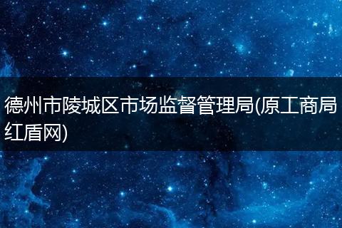 德州市陵城区市场监督管理局(原工商局红盾网)