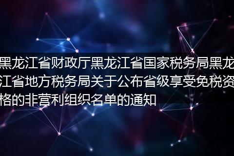 黑龙江省财政厅黑龙江省国家税务局黑龙江省地方税务局关于公布省级享受免税资格的非营利组织名单的通知