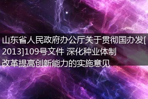 山东省人民政府办公厅关于贯彻国办发[2013]109号文件 深化种业体制改革提高创新能力的实施意见