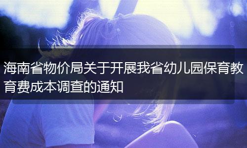 海南省物价局关于开展我省幼儿园保育教育费成本调查的通知