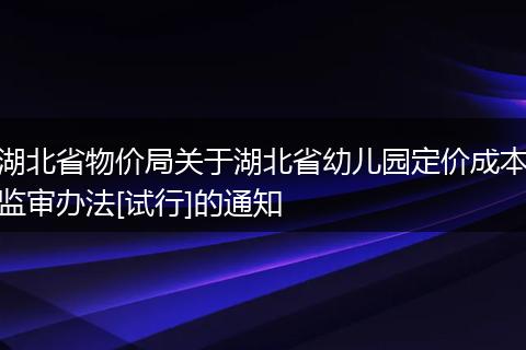 湖北省物价局关于湖北省幼儿园定价成本监审办法[试行]的通知