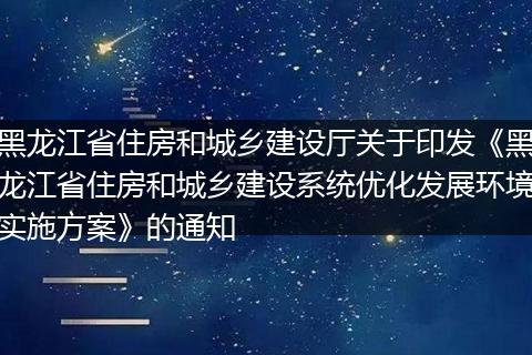 黑龙江省住房和城乡建设厅关于印发《黑龙江省住房和城乡建设系统优化发展环境实施方案》的通知
