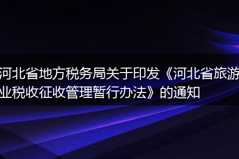 河北省地方税务局关于印发《河北省旅游业税收征收管理暂行办法》的通知