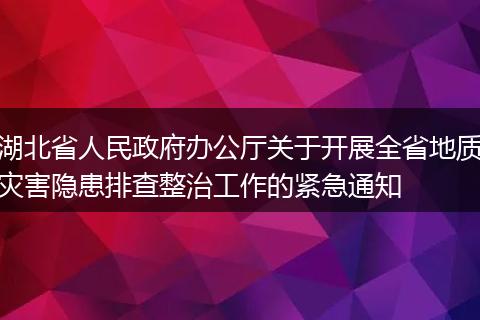 湖北省人民政府办公厅关于开展全省地质灾害隐患排查整治工作的紧急通知