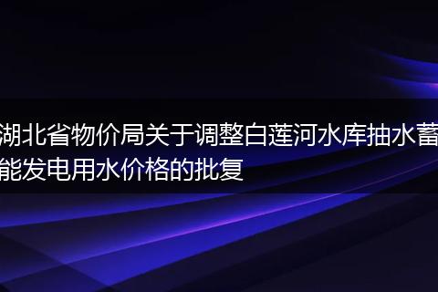 湖北省物价局关于调整白莲河水库抽水蓄能发电用水价格的批复
