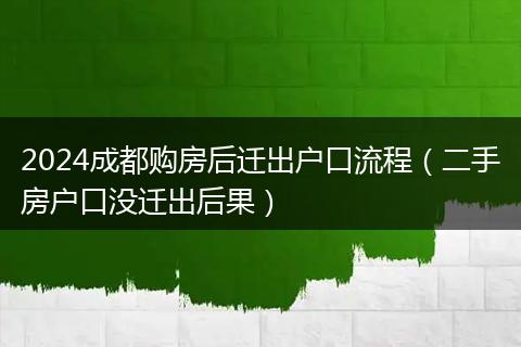 2024成都购房后迁出户口流程（二手房户口没迁出后果）