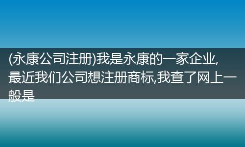 (永康公司注册)我是永康的一家企业,最近我们公司想注册商标,我查了网上一般是
