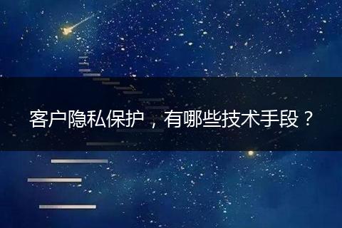 客户隐私保护,有哪些技术手段?