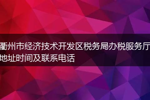 衢州市经济技术开发区税务局办税服务厅地址时间及联系电话