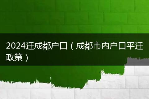 2024迁成都户口（成都市内户口平迁政策）