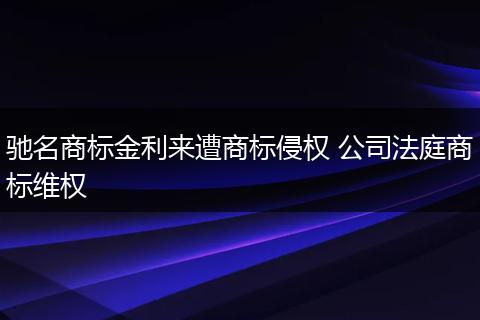 驰名商标金利来遭商标侵权 公司法庭商标维权