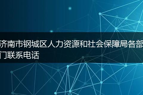 济南市钢城区人力资源和社会保障局各部门联系电话