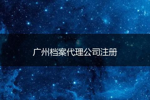 广州档案代理公司注册
