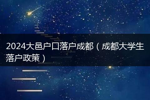 2024大邑户口落户成都(成都大学生落户政策)
