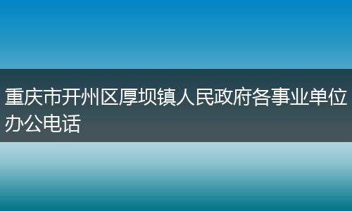 重庆市开州区厚坝镇人民政府各事业单位办公电话