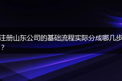 注册山东公司的基础流程实际分成哪几步？
