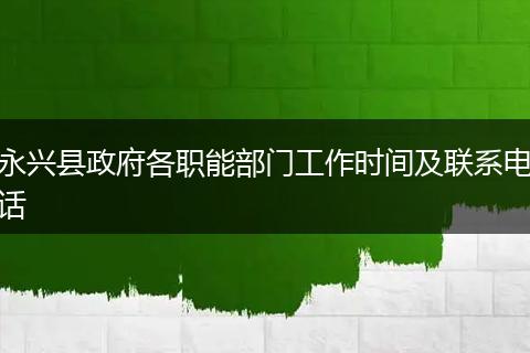 永兴县政府各职能部门工作时间及联系电话