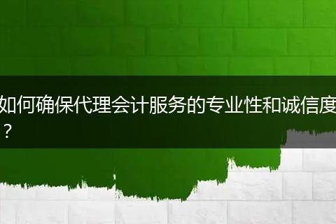 如何确保代理会计服务的专业性和诚信度？
