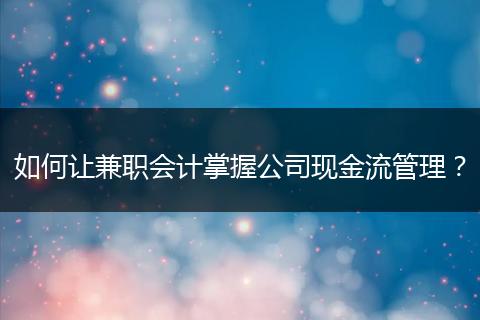 如何让兼职会计掌握公司现金流管理?