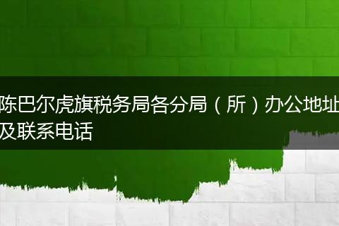 陈巴尔虎旗税务局各分局（所）办公地址及联系电话