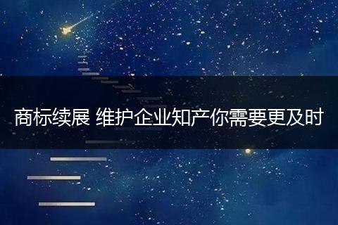 商标续展 维护企业知产你需要更及时