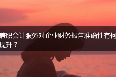 兼职会计服务对企业财务报告准确性有何提升?