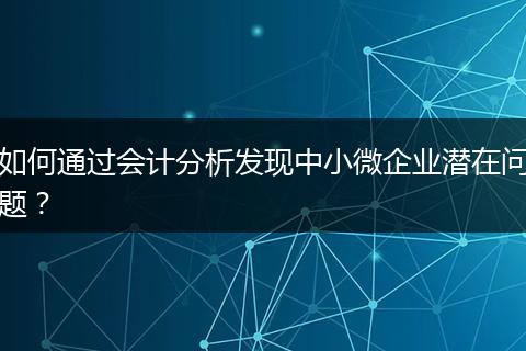 如何通过会计分析发现中小微企业潜在问题？