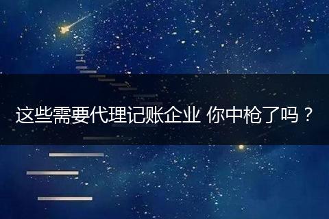 这些需要代理记账企业 你中枪了吗？