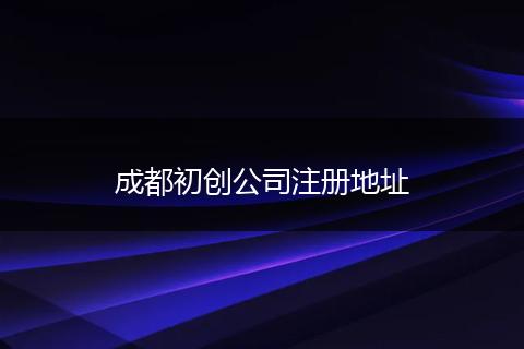 成都初创公司注册地址