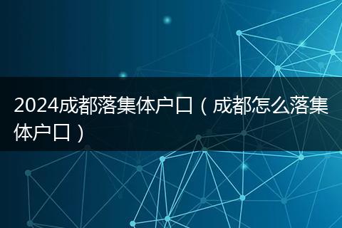 2024成都落集体户口（成都怎么落集体户口）