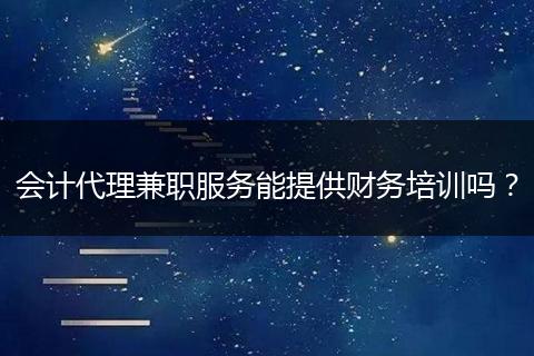 会计代理兼职服务能提供财务培训吗？