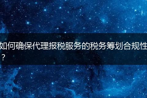 如何确保代理报税服务的税务筹划合规性？