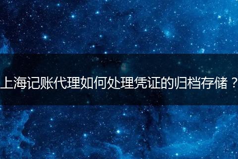 上海记账代理如何处理凭证的归档存储？