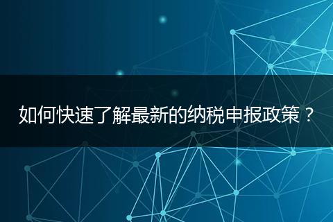如何快速了解最新的纳税申报政策?