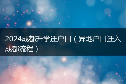 2024成都升学迁户口（异地户口迁入成都流程）