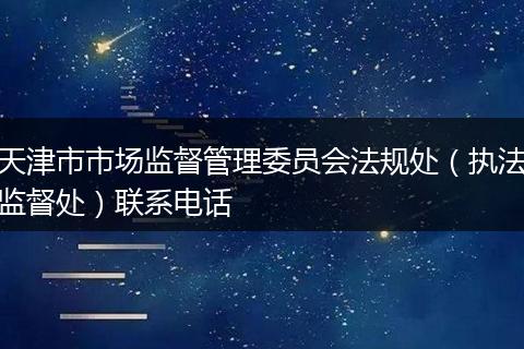 天津市市场监督管理委员会法规处（执法监督处）联系电话