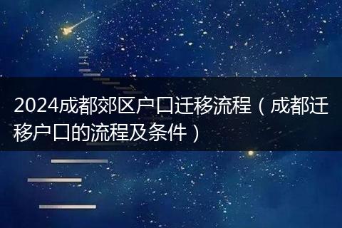 2024成都郊区户口迁移流程（成都迁移户口的流程及条件）