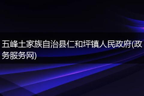 五峰土家族自治县仁和坪镇人民政府(政务服务网)