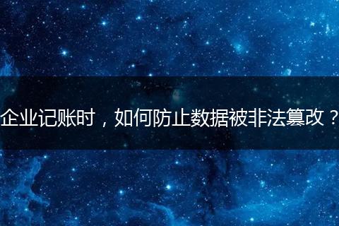 企业记账时，如何防止数据被非法篡改？