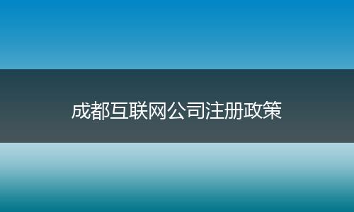 成都互联网公司注册政策