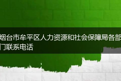 烟台市牟平区人力资源和社会保障局各部门联系电话