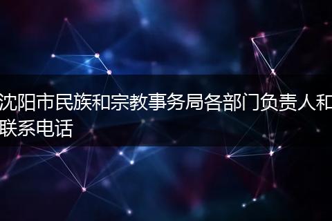 沈阳市民族和宗教事务局各部门负责人和联系电话